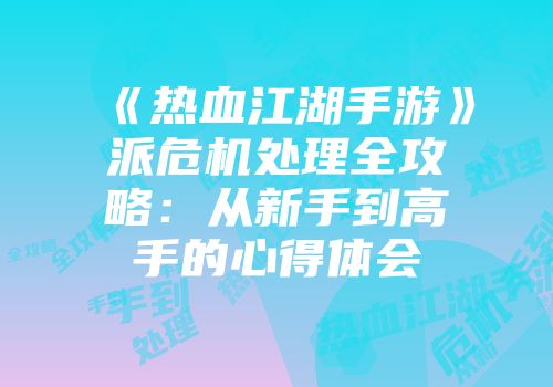 《热血江湖手游》派危机处理全攻略：从新手到高手的心得体会