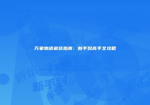 万象物语避坑指南：新手到高手全攻略