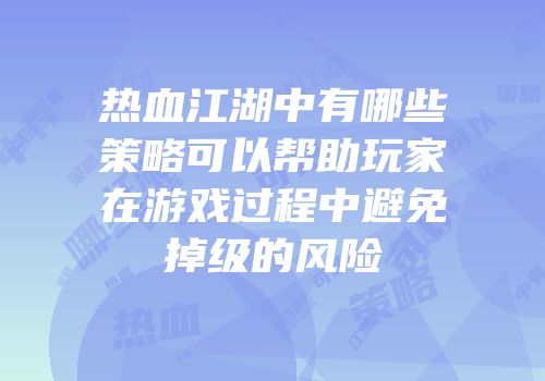 热血江湖中有哪些策略可以帮助玩家在游戏过程中避免掉级的风险