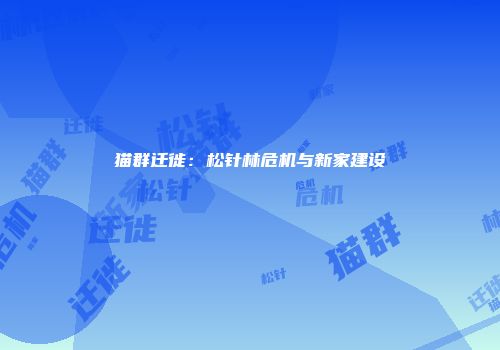 猫群迁徙：松针林危机与新家建设