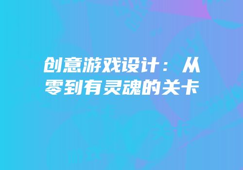 创意游戏设计：从零到有灵魂的关卡