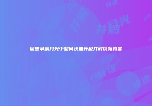 魔兽争霸月光中如何快速升级并解锁新内容