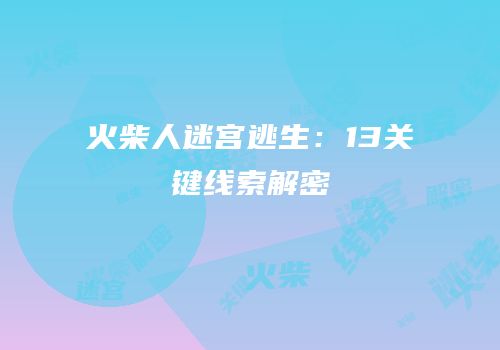 火柴人迷宫逃生：13关键线索解密