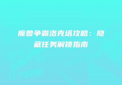魔兽争霸洛克塔攻略：隐藏任务解锁指南