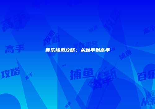 百乐捕鱼攻略：从新手到高手
