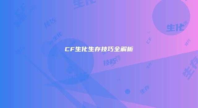 CF生化生存技巧全解析