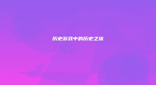 历史游戏中的历史之旅