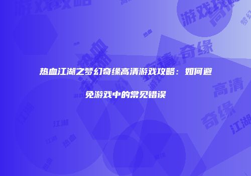 热血江湖之梦幻奇缘高清游戏攻略：如何避免游戏中的常见错误