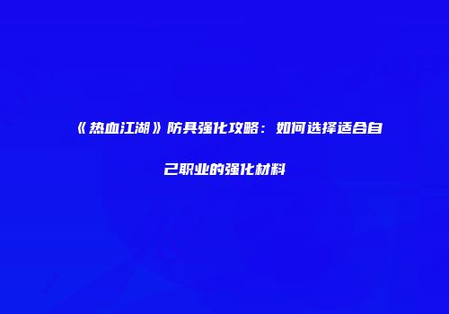 《热血江湖》防具强化攻略：如何选择适合自己职业的强化材料