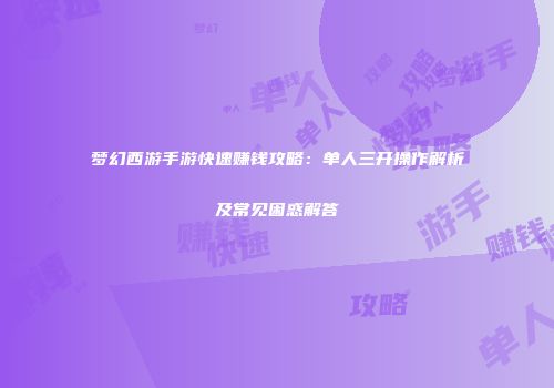 梦幻西游手游快速赚钱攻略：单人三开操作解析及常见困惑解答