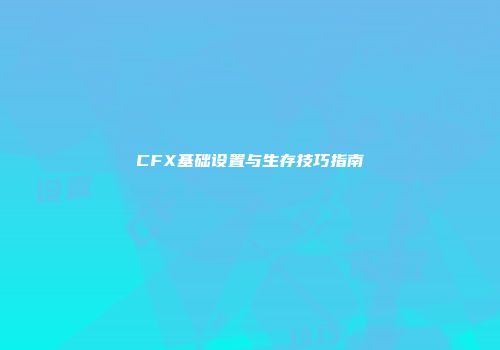 CFX基础设置与生存技巧指南