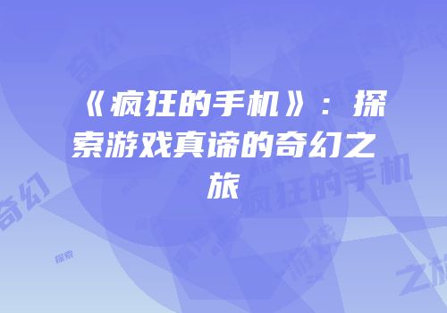 《疯狂的手机》：探索游戏真谛的奇幻之旅