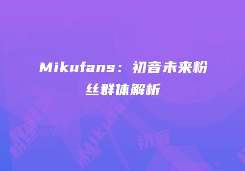 Mikufans：初音未来粉丝群体解析