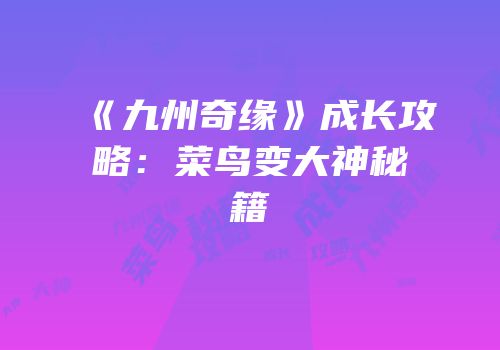 《九州奇缘》成长攻略：菜鸟变大神秘籍