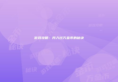 游戏攻略：月入过万金币的秘诀