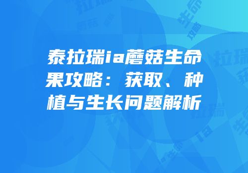 泰拉瑞ia蘑菇生命果攻略：获取、种植与生长问题解析
