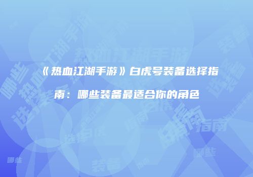 《热血江湖手游》白虎号装备选择指南：哪些装备最适合你的角色