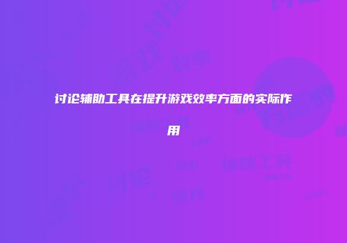 讨论辅助工具在提升游戏效率方面的实际作用