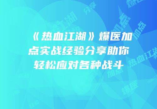 《热血江湖》爆医加点实战经验分享助你轻松应对各种战斗