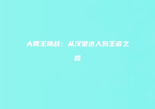 大胃王挑战：从汉堡达人到王者之路