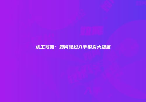 虎王攻略：如何轻松入手银发大姐姐