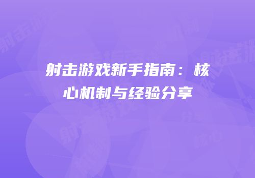 射击游戏新手指南：核心机制与经验分享