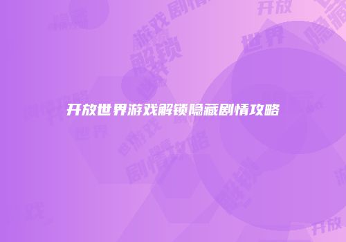 开放世界游戏解锁隐藏剧情攻略