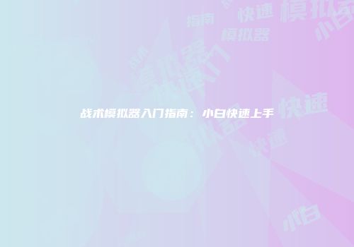 战术模拟器入门指南：小白快速上手