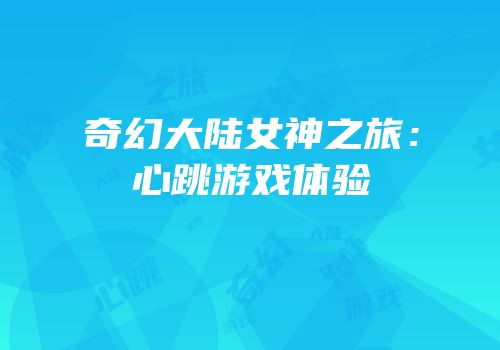奇幻大陆女神之旅：心跳游戏体验