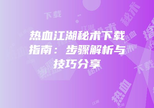 热血江湖秘术下载指南：步骤解析与技巧分享