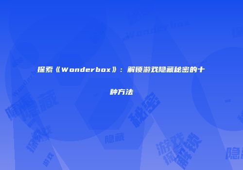 探索《Wonderbox》：解锁游戏隐藏秘密的十种方法