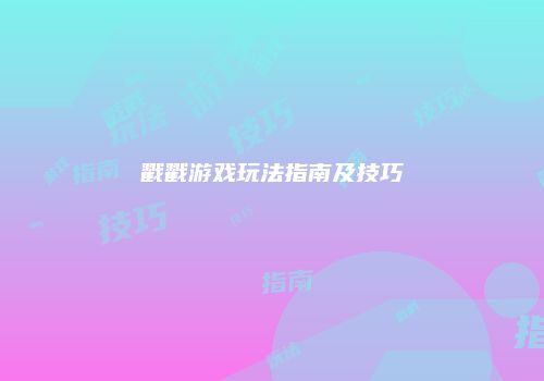 戳戳游戏玩法指南及技巧
