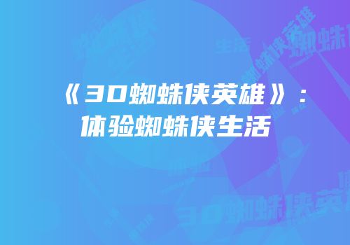 《3D蜘蛛侠英雄》：体验蜘蛛侠生活
