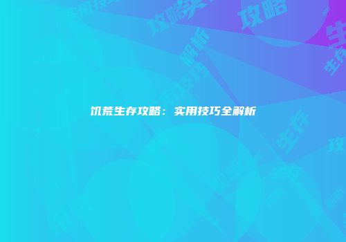饥荒生存攻略：实用技巧全解析
