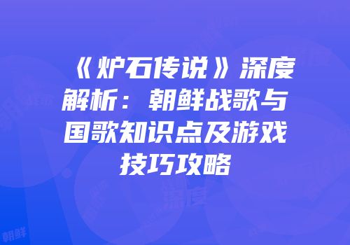 《炉石传说》深度解析：朝鲜战歌与国歌知识点及游戏技巧攻略