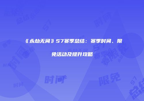 《永劫无间》S7赛季总结：赛季时间、限免活动及提升攻略