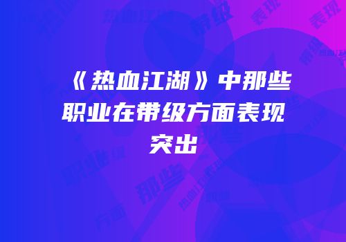 《热血江湖》中那些职业在带级方面表现突出
