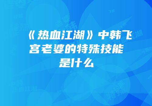 《热血江湖》中韩飞宫老婆的特殊技能是什么