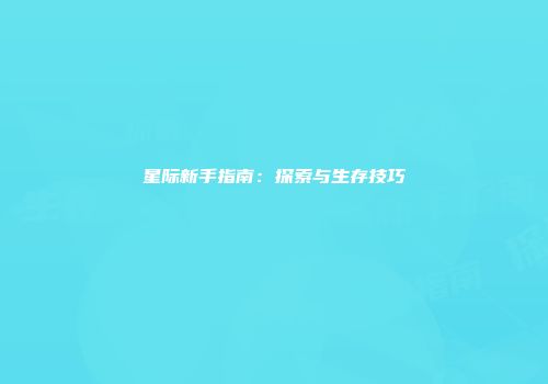 星际新手指南：探索与生存技巧