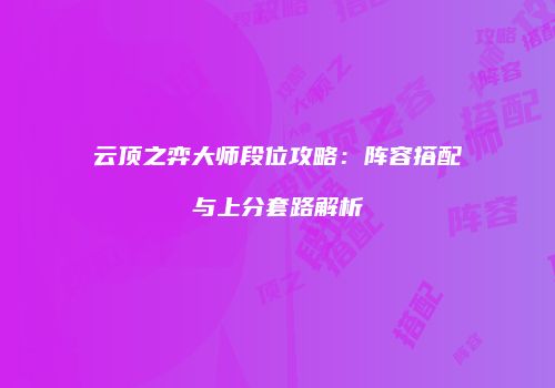 云顶之弈大师段位攻略：阵容搭配与上分套路解析