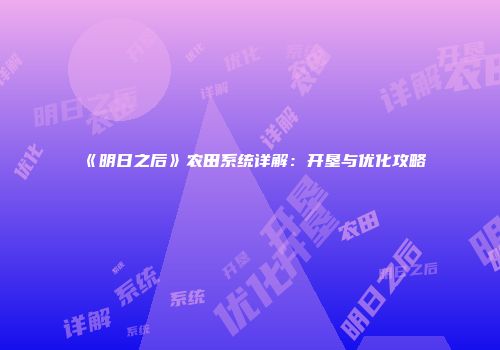 《明日之后》农田系统详解：开垦与优化攻略