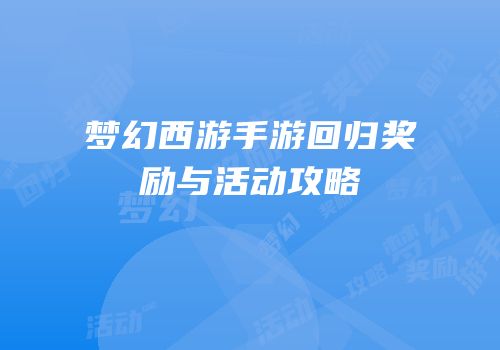 梦幻西游手游回归奖励与活动攻略