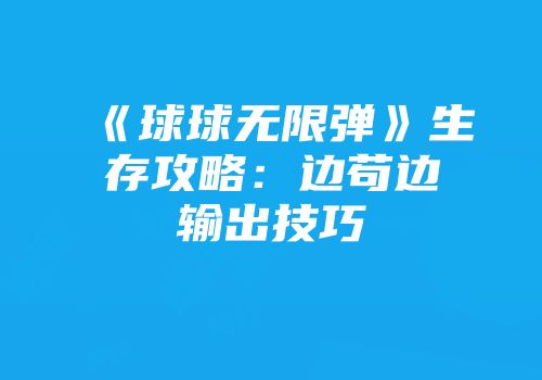 《球球无限弹》生存攻略：边苟边输出技巧