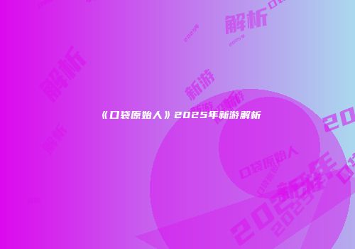 《口袋原始人》2025年新游解析