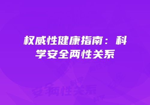 权威性健康指南：科学安全两性关系