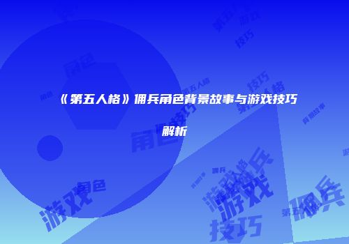 《第五人格》佣兵角色背景故事与游戏技巧解析