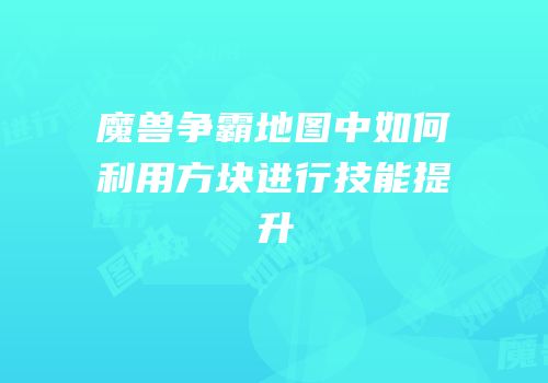 魔兽争霸地图中如何利用方块进行技能提升