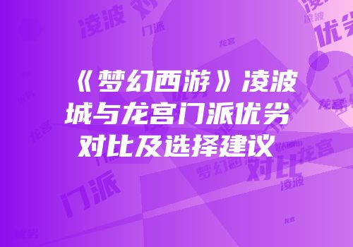《梦幻西游》凌波城与龙宫门派优劣对比及选择建议