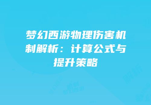 梦幻西游物理伤害机制解析：计算公式与提升策略