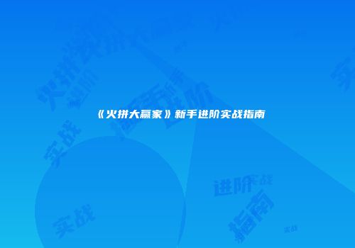 《火拼大赢家》新手进阶实战指南